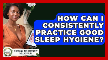 How Can I Consistently Practice Good Sleep Hygiene? - Functional and Integrative Wellness Guru
