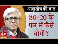 Yogi nervous : talks about 80 -20! I HINDUTVA POLITICS I BJP I ASHUTOSH