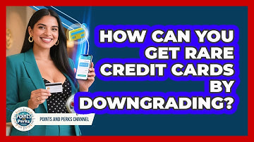How Can You Get Rare Credit Cards By Downgrading? - Points and Perks Channel