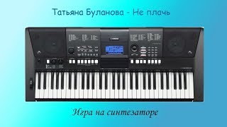 Татьяна Буланова Не плачь. Игра на синтезаторе Татьяна Буланова Не плачь. Игра на синтезаторе