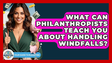 What Can Philanthropists Teach You About Handling Windfalls? - Your Guide to Budgeting