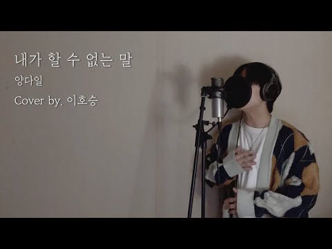 양다일(Yang Da Il) - 내가 할 수 없는 말(Things I can't Say)  Cover By 이호승