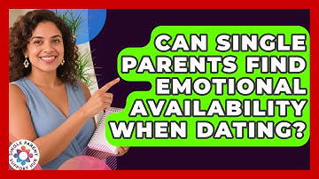 Can Single Parents Find Emotional Availability When Dating? - Single Parent Support Hub