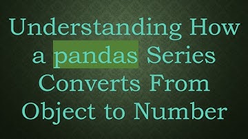 Understanding How a pandas Series Converts From Object to Number