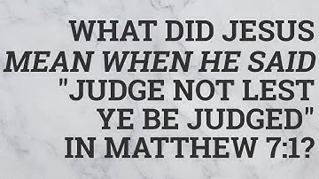 What Did Jesus Mean When He Said "Judge Not lest Ye Be Judged" in Matthew 7:1?