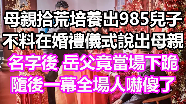 母亲拾荒培养出985儿子，不料在婚礼仪式说出母亲名字后，岳父竟当场下跪，随后一幕全场人吓傻了#浅谈人生#民间故事#为人处世#生活经验#情感故事#养老#花开富贵#深夜浅读#幸福人生#中年#老年 - 天天要闻