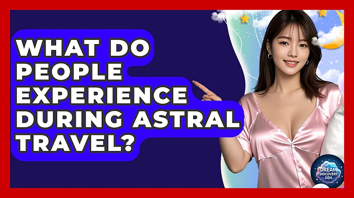 What Do People Experience During Astral Travel? - Dream Discovery Den