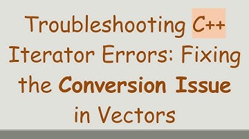 Troubleshooting C+ +  Iterator Errors: Fixing the Conversion Issue in Vectors