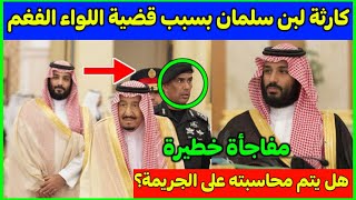 عاجل قبل قليل..كارثة تصدم محمد بن سلمان بسبب قضية اللواء عبد العزيز الفغم