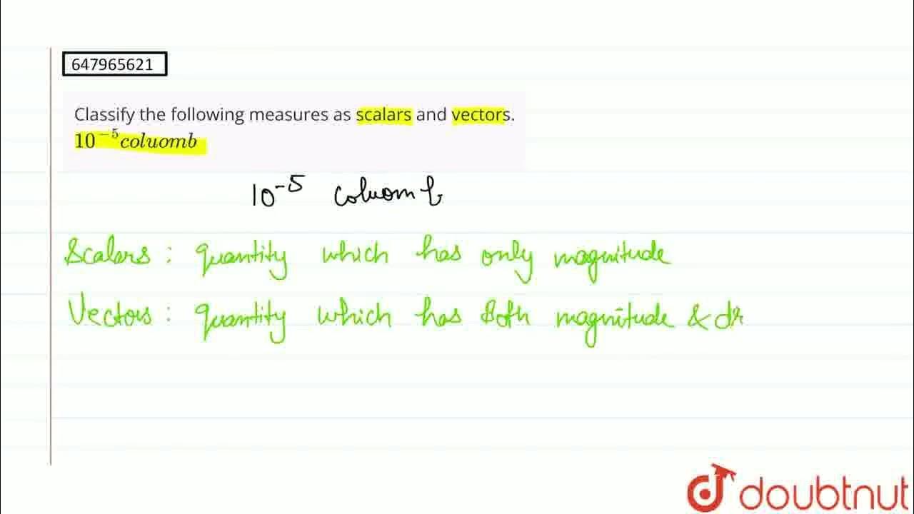 Classify the following measures as scalars and vectors 10 5 coluomb