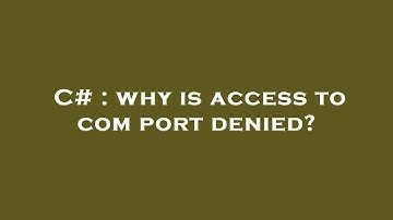 C# : why is access to com port denied?