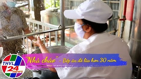 Chuyện tử tế: Nhà Cháo - Bếp ăn đỏ lửa hơn 30 năm