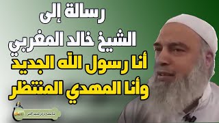 رسالة الى الشيخ خالد المغربي انا رسول الله الجديد وانا المهدي المنتظر