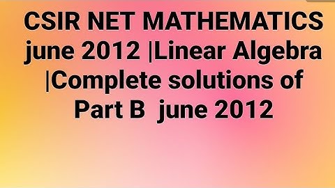 CSIR NET MATHEMATICS june 2012 |Linear Algebra |Complete solutions of Part B  june 2012(Code -C)