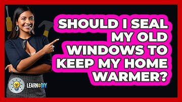 Should I Seal My Old Windows To Keep My Home Warmer? - LearnToDIY360.com
