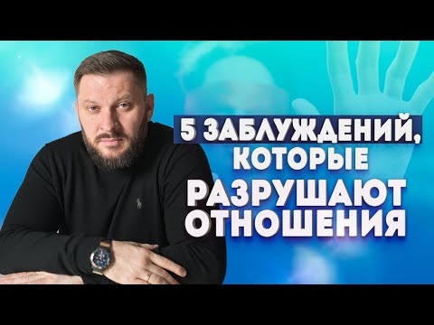 5 заблуждений, которые разрушают ваши отношения!