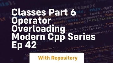 Classes part 6 operator overloading modern cpp series ep 42
