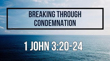 1 John 3:20-24 Breaking Through Condemnation