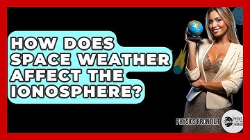 How Does Space Weather Affect The Ionosphere? - Physics Frontier