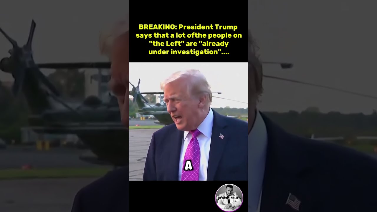 BREAKING President Trump Says That A Lot Ofthe People On The Left Are Already Under Investigation