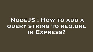 NodeJS : How to add a query string to req.url in Express?