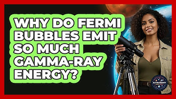 Why Do Fermi Bubbles Emit So Much Gamma-ray Energy? - Astronomy Made Simple