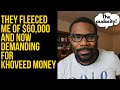 They fleeced me of $60,000 and now demanding Khoveed Money 💰 // - Ep 160