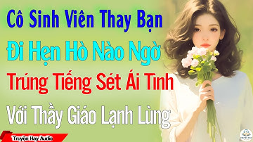 Cô Sinh Viên Thay Bạn Đi Hẹn Hò, Nào Ngờ Trúng Tiếng Sét Ái Tình Với Thầy Giáo Lạnh Lùng Và Cái Kết