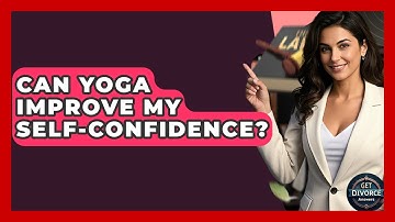 Can Yoga Improve My Self-confidence? - Get Divorce Answers