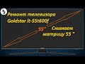 Ремонт телевизора Goldstar lt-55t600f - снимаем матрицу 55 дюймов.