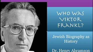 Who Was Viktor Frankl? Jewish Biography as History Dr. Henry Abramson