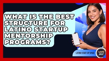 What Is The Best Structure For Latino Startup Mentorship Programs? - Latino Start Up Space