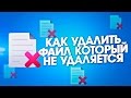 Как удалить файл который не удаляется