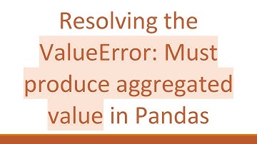 Resolving the ValueError: Must produce aggregated value in Pandas