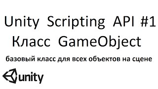 Unity Scripting API  #1  - Класс  GameObject (базовый  класс  для все объектов  на сцене)