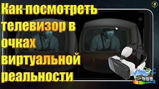 Как посмотреть телевизор в очках виртуальной реальности