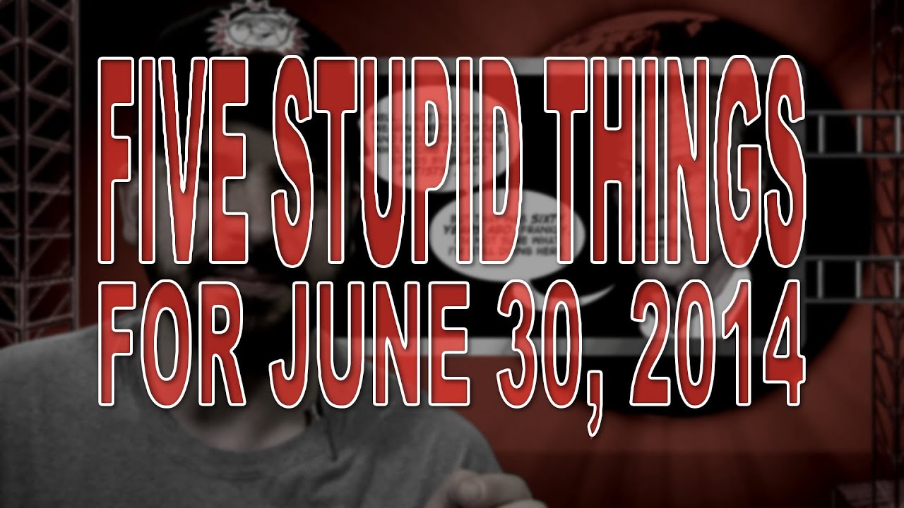 Five Stupid Things for June 30, 2014 - YouTube