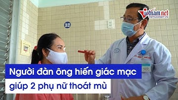 Hai phụ nữ thoát mù nhờ di nguyện hiến giác mạc của người đàn ông xấu số | Tin tức Vietnamnet