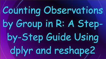 Counting Observations by Group in R: A Step-by-Step Guide Using dplyr and reshape2