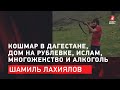 Шамиль Лахиялов: Кошмар в Дагестане/ Дом на Рублевке/ Ислам/ Многоженство / Алкоголь