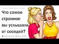 (Апвоут) Обладатели тонких стен в квартире, что самое странное вы слышали?