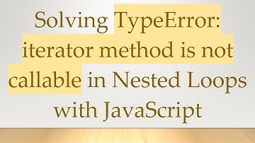 Solving TypeError: iterator method is not callable in Nested Loops with JavaScript