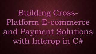 Building Cross-Platform E-commerce and Payment Solutions with Interop in C#