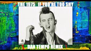THE 1975   IF YOU'RE TOO SHY   DAN TEMPO REMIX