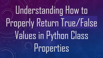 Understanding How to Properly Return True/False Values in Python Class Properties