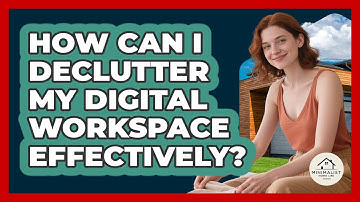 How Can I Declutter My Digital Workspace Effectively? - Minimalist Home Life