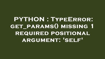 PYTHON : TypeError: get_params() missing 1 required positional argument: 