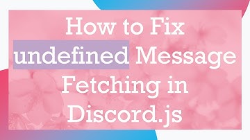 How to Fix undefined Message Fetching in Discord.js