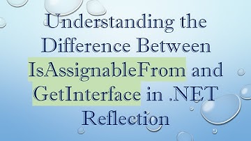 Understanding the Difference Between IsAssignableFrom and GetInterface in .NET Reflection