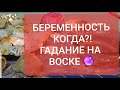 БЕРЕМЕННОСТЬ - КОГДА?! | ГАДАНИЕ НА ПОЛ РЕБЁНКА| ГАДАНИЕ НА ВОСКЕ |РАСКЛАД НА ТАРО